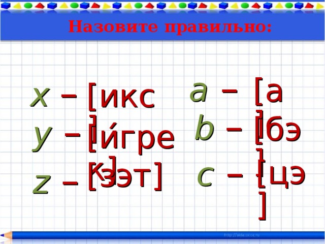 Назовите правильно: a  – x  – [а] [икс] b  – y  – [бэ] [и ́грек] c  – [цэ] [зэт] z  – 