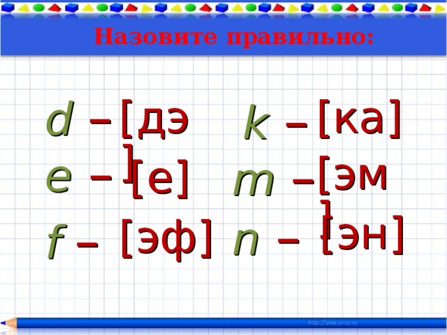 Назовите правильно: d  – k  – [дэ] [ка] e  – m  – [эм] [е] n  – [эн] f  – [эф] 