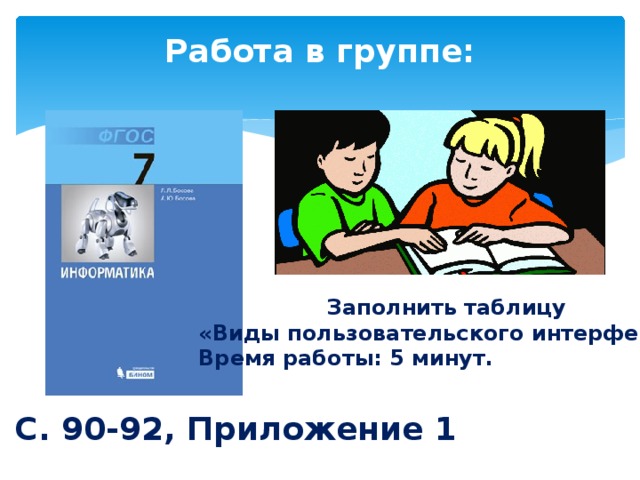 Работа в группе: Заполнить таблицу «Виды пользовательского интерфейса» Время работы: 5 минут. С. 90-92, Приложение 1 1-3 балла 