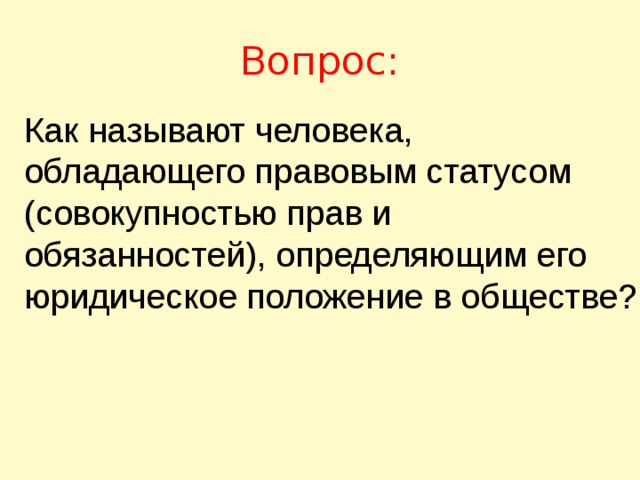 Вопрос: Как называют человека, обладающего правовым статусом (совокупностью прав и обязанностей), определяющим его юридическое положение в обществе?