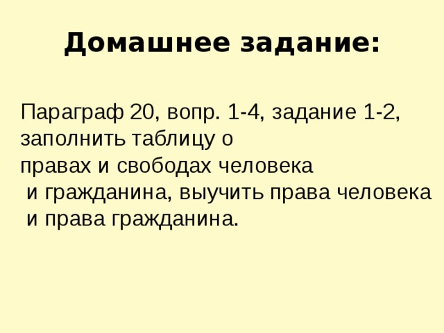 Домашнее задание: Параграф 20, вопр. 1-4, задание 1-2, заполнить таблицу о правах и свободах человека  и гражданина, выучить права человека  и права гражданина.