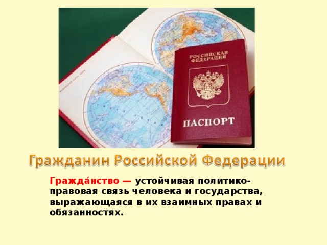 Гражда́нство — устойчивая политико-правовая связь человека и государства, выражающаяся в их взаимных правах и обязанностях.