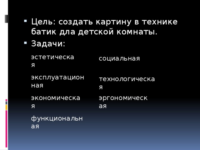 Цель: создать картину в технике батик дла детской комнаты. Задачи: эстетическая социальная эксплуатационная технологическая экономическая эргономическая функциональная 
