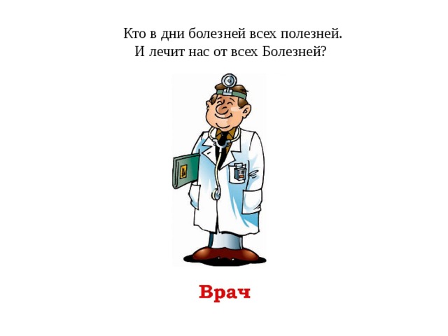 Кто в дни болезней всех полезней.  И лечит нас от всех Болезней?