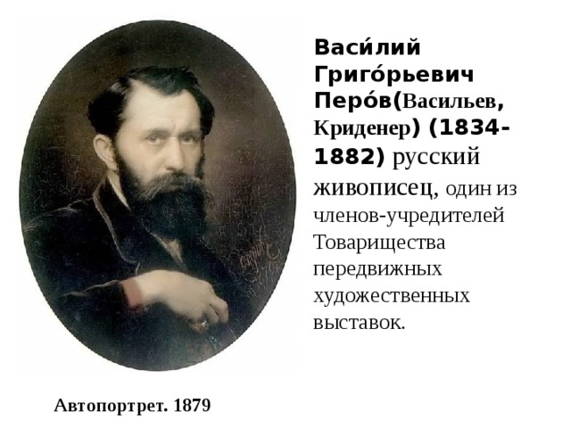 Васи́лий Григо́рьевич Перо́в( Васильев , Криденер ) (1834-1882)  русский живописец, один из членов-учредителей Товарищества передвижных художественных выставок. Автопортрет. 1879 
