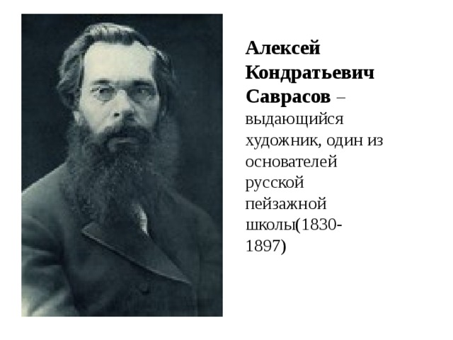 Алексей Кондратьевич Саврасов – выдающийся художник, один из основателей русской пейзажной школы(1830- 1897) 