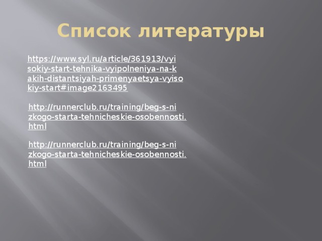 Список литературы https://www.syl.ru/article/361913/vyisokiy-start-tehnika-vyipolneniya-na-kakih-distantsiyah-primenyaetsya-vyisokiy-start#image2163495  http://runnerclub.ru/training/beg-s-nizkogo-starta-tehnicheskie-osobennosti.html  http://runnerclub.ru/training/beg-s-nizkogo-starta-tehnicheskie-osobennosti.html  