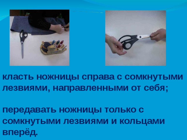 класть ножницы справа с сомкнутыми лезвиями, направленными от себя; передавать ножницы только с сомкнутыми лезвиями и кольцами вперёд. 