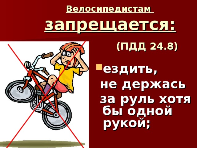 Велосипедистам  запрещается:   (ПДД 24.8) ездить,  не держась  за руль хотя бы одной рукой;   