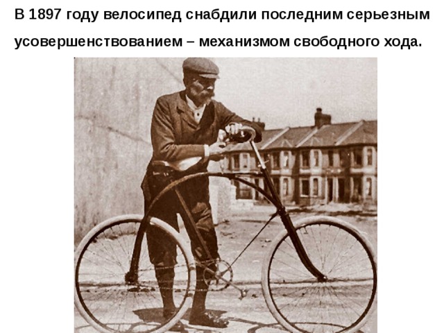 В 1897 году велосипед снабдили последним серьезным усовершенствованием – механизмом свободного хода.  