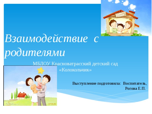 Взаимодействие с родителями МБДОУ Красноватрасский детский сад «Колокольчик» Выступление подготовила: Воспитатель,  Рогова Е.П. 