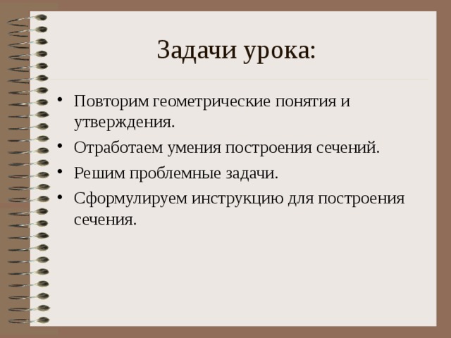 Задачи урока: Повторим геометрические понятия и утверждения. Отработаем умения построения сечений. Решим проблемные задачи. Сформулируем инструкцию для построения сечения.  