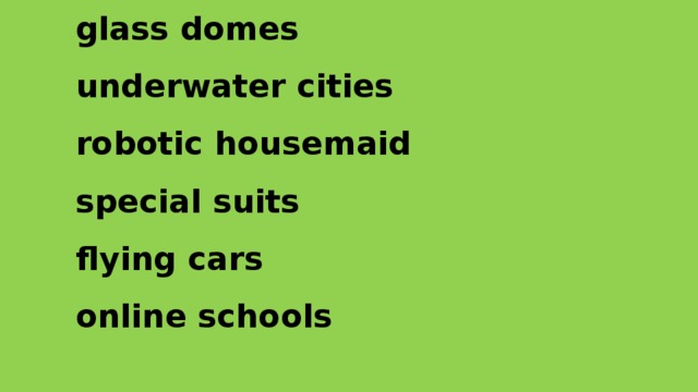 glass domes  underwater cities robotic housemaid special suits flying cars online schools 