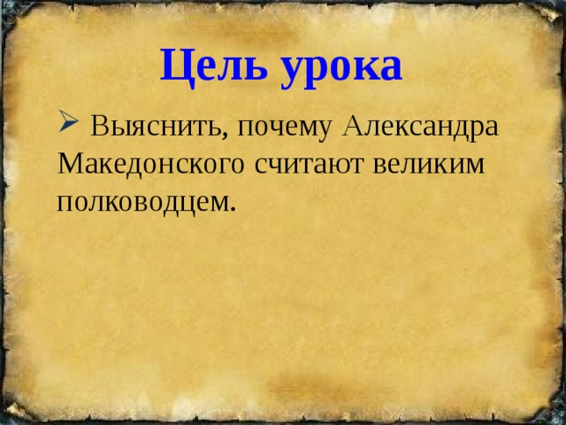 Цель урока   Выяснить, почему Александра Македонского считают великим полководцем. 