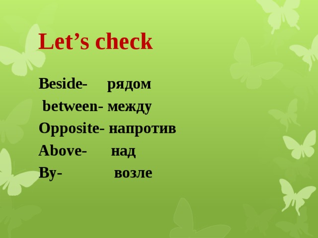 Let’s check Beside- рядом  between- между Opposite- напротив Above- над By- возле 