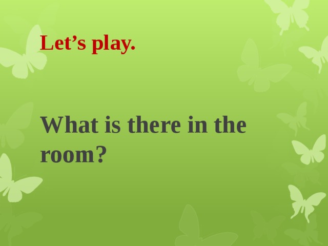 Let’s play. What is there in the room? 
