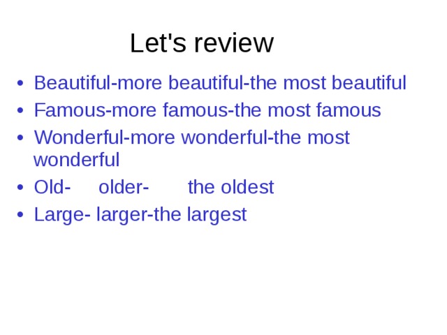 Let's review Beautiful-more beautiful-the most beautiful Famous-more famous-the most famous Wonderful-more wonderful-the most wonderful Old- older- the oldest Large- larger-the largest 