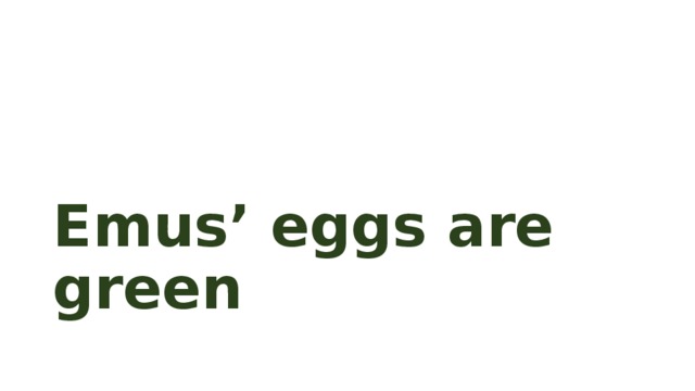 Emus’ eggs are green 