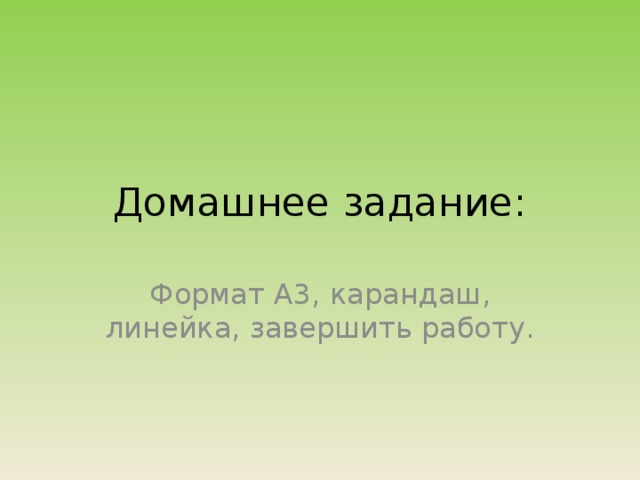 Домашнее задание: Формат А3, карандаш, линейка, завершить работу. 