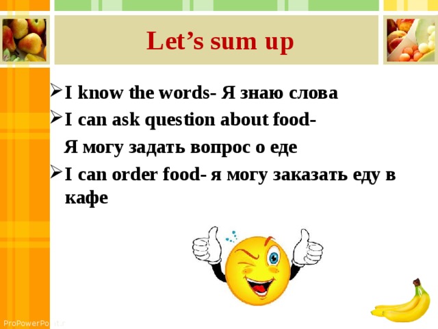 Let’s sum up I know the words- Я знаю слова I can ask question about food-  Я могу задать вопрос о еде I can order food- я могу заказать еду в кафе  