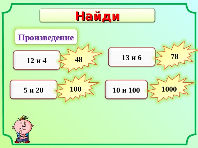 Найди Произведение 13 и 6 78 12 и 4 48 5 и 20 10 и 100 100 1000 