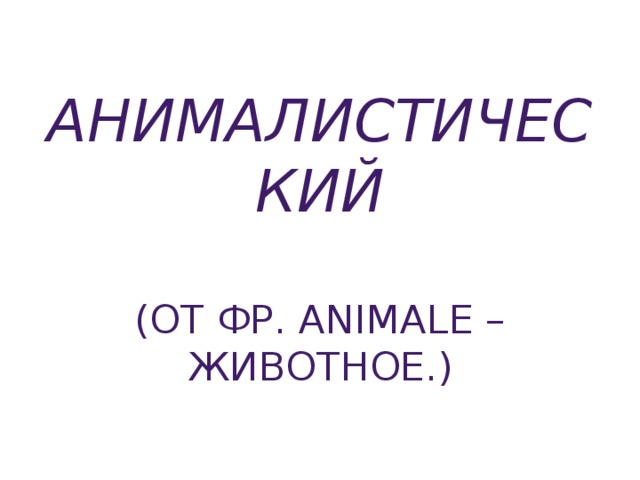 Анималистический   (от фр. Animale – животное.)