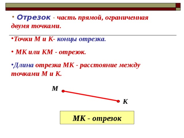  Отрезок  - часть прямой, ограниченная двумя точками. Точки М и К- концы отрезка.  МК или КМ - отрезок. Длина отрезка МК - расстояние между точками М и К. М К МК - отрезок 8 