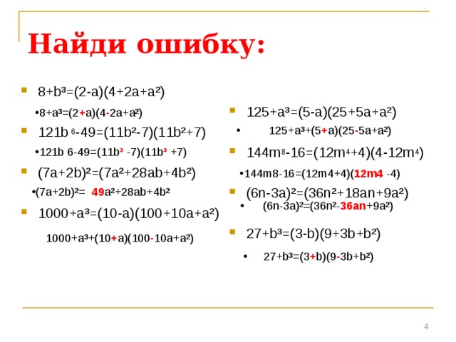 Найди ошибку: 125+a ³= (5-a)(25+5a+ а² )  144m 8 -16=(12m 4 +4)(4-12m 4 )  (6n-3a) ² =(36n ² +18an+9a ² )  27+b ³= (3-b)(9+3b+b ² ) 8+ b ³ =(2-a)(4+2a+ а² )  121b 6 -49=(11b ² -7)(11b ² +7)  (7a+2b) ² =(7a ² +28ab+4b ² )  1000+a ³= (10-a)(100+10a+a ² ) 8+ a ³=(2 + a ) (4 - 2a+ а² )  125+a ³ +(5 + a)(25 - 5a+ а² ) 121b 6 -49=(11b ³ -7)(11b ³ +7) 144m 8 -16=(12m 4 +4)( 12m 4  -4) (7a+2b) ² =  49 a ² +28ab+4b ²  (6n-3a) ² =(36n ²- 36an +9a ² ) 1000+a ³ +(10 + a)(100 - 10a+a ² )  27+b ³ =(3 + b)(9 - 3b+b ² )  
