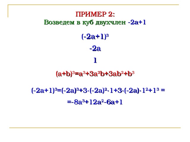 ПРИМЕР 2 : Возведем в куб двухчлен -2a+1 ( -2a+1 ) 3 -2a 1 (a+b) 3 =a 3 +3a 2 b+3ab 2 +b 3 = ( -2a+1 ) 3 = (-2a) 3 +3∙ (-2a) 2 ∙ 1 +3∙ (-2a) ∙ 1 2 +1 3 =-8 a 3 +12a 2 -6a+1  