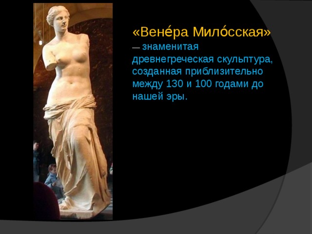 «Вене́ра Мило́сская» — знаменитая древнегреческая скульптура, созданная приблизительно между 130 и 100 годами до нашей эры. 