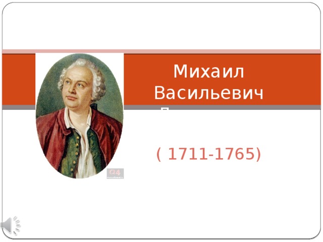 Михаил Васильевич Ломоносов  ( 1711-1765)   