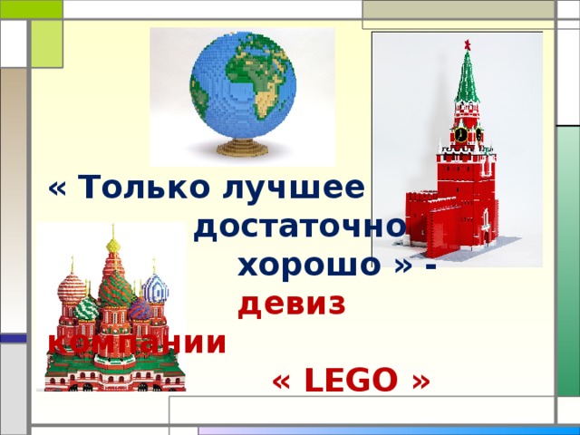 « Только лучшее  достаточно  хорошо » -  девиз компании  « LEGO » 