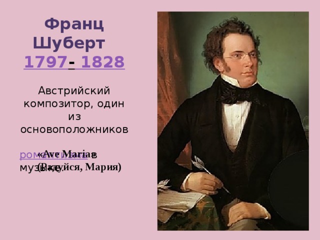 Франц Шуберт   1797 - 1828 Австрийский композитор, один из основоположников  романтизма   в музыке.    «Ave Maria» (Радуйся, Мария) 