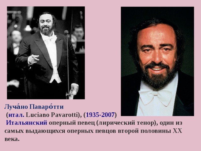  Луча́но Паваро́тти   ( итал.  Luciano Pavarotti), ( 1935-2007 )    Итальянский  оперный певец (лирический тенор), один из самых выдающихся оперных певцов второй половины XX века. 