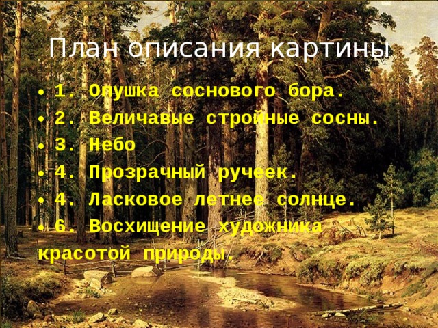 План описания картины 1. Опушка соснового бора. 2. Величавые стройные сосны. 3. Небо 4. Прозрачный ручеек. 4. Ласковое летнее солнце. 6. Восхищение художника красотой природы. 10.03.19