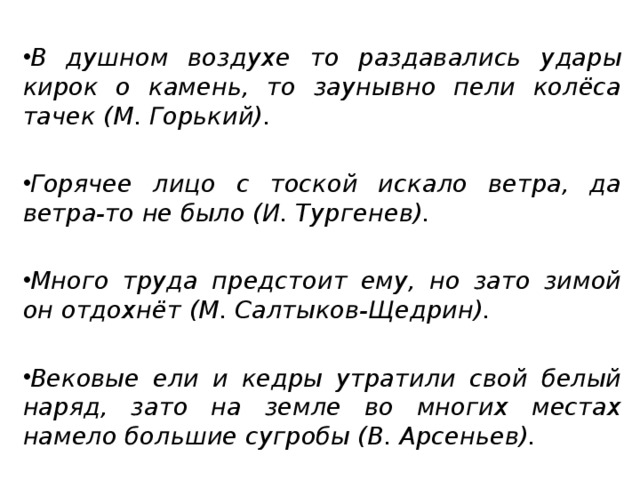 В душном воздухе то раздавались удары кирок о камень, то заунывно пели колёса тачек (М. Горький).   Горячее лицо с тоской искало ветра, да ветра-то не было (И. Тургенев).  Много труда предстоит ему, но зато зимой он отдохнёт (М. Салтыков-Щедрин).  Вековые ели и кедры утратили свой белый наряд, зато на земле во многих местах намело большие сугробы (В. Арсеньев).  