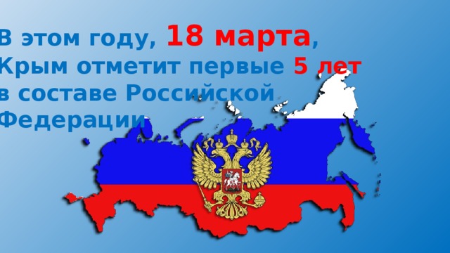 В этом году, 18 марта , Крым отметит первые 5 лет   в составе Российской Федерации  