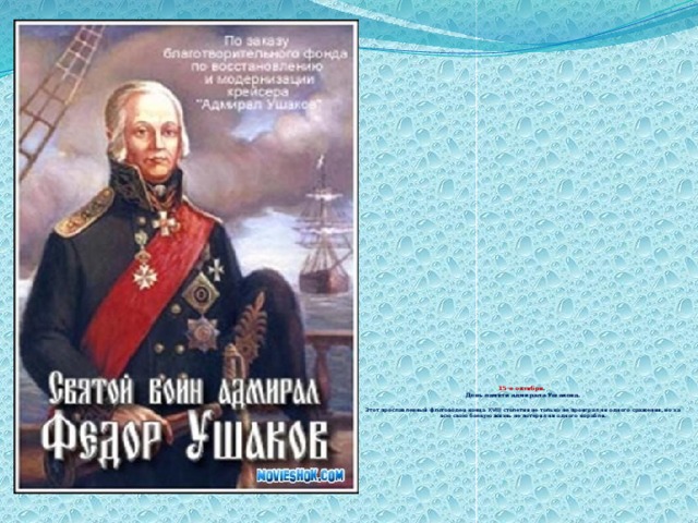                        15-е октября .  День памяти адмирала Ушакова.   Этот прославленный флотоводец конца XVIII столетия не только не проиграл ни одного сражения, но за всю свою боевую жизнь не потерял ни одного корабля. 