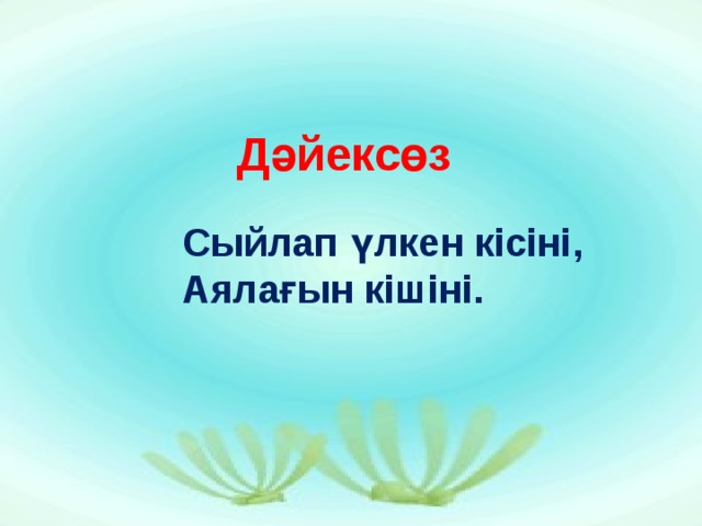 Дәйексөз Сыйлап үлкен кісіні, Аялағын кішіні. 