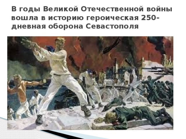 В годы Великой Отечественной войны вошла в историю героическая 250- дневная оборона Севастополя 