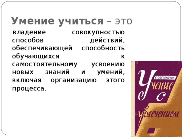 Умение учиться – это владение совокупностью способов действий, обеспечивающей способность обучающихся к самостоятельному усвоению новых знаний и умений, включая организацию этого процесса.  