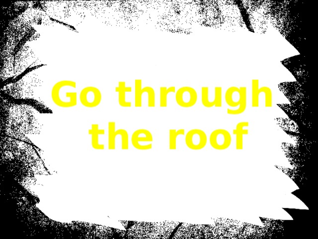 Go through the roof 