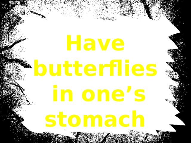 Have butterflies  in one’s stomach 