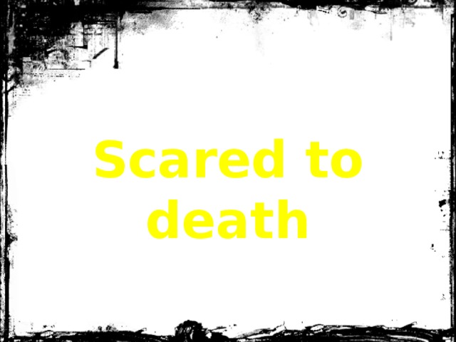 Scared to death 