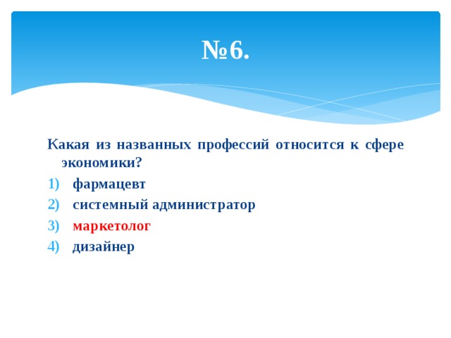 № 6. Какая из названных профессий относится к сфере экономики? фармацевт системный администратор маркетолог дизайнер 