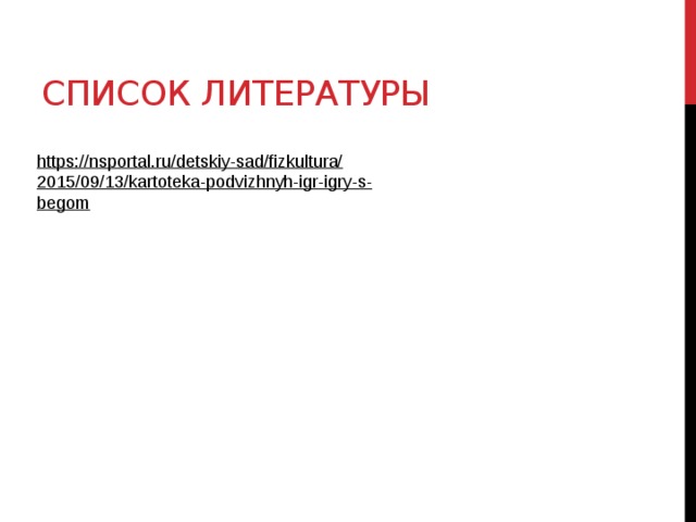 Список литературы https://nsportal.ru/detskiy-sad/fizkultura/2015/09/13/kartoteka-podvizhnyh-igr-igry-s-begom  