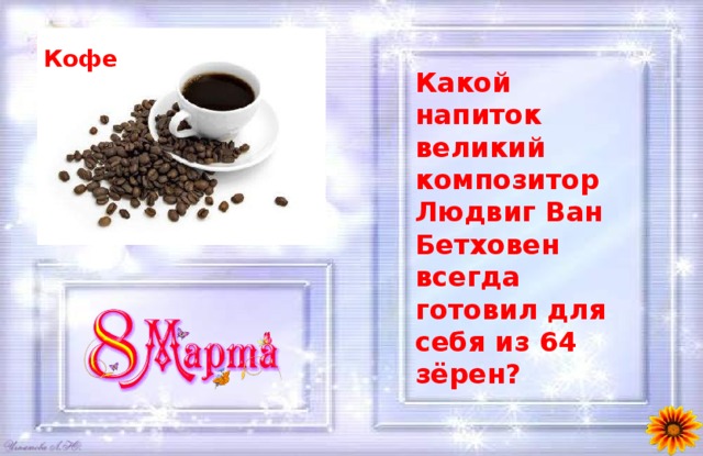 Кофе Какой напиток великий композитор Людвиг Ван Бетховен всегда готовил для себя из 64 зёрен? 