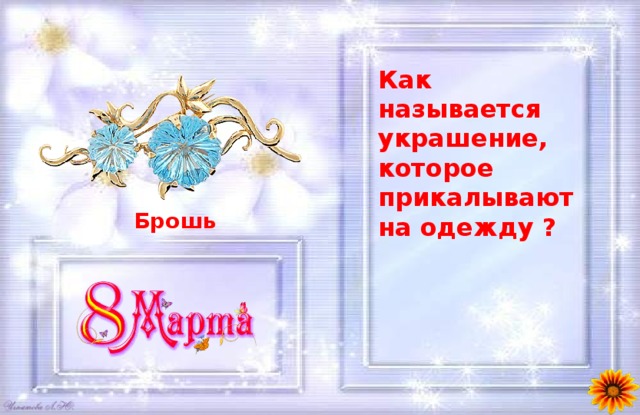 Как называется украшение, которое прикалывают на одежду ?  Брошь 