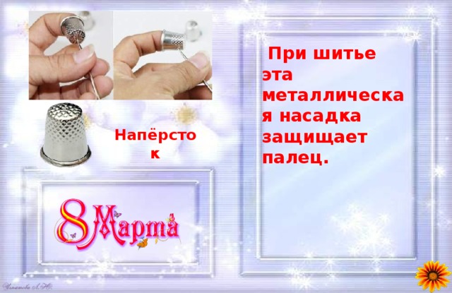  При шитье эта металлическая насадка защищает палец. Напёрсток 