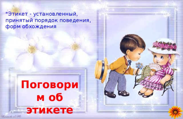 *Этикет - установленный, принятый порядок поведения, форм обхождения Поговорим об этикете 